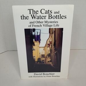 The Cats and the Water Bottles and Other Mysteries of French Village Life NEW